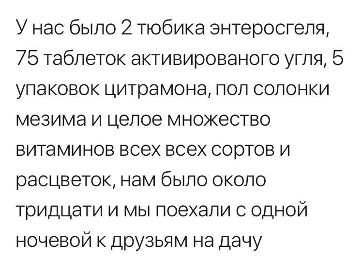 У Hac было 2 тюбика энтеросгеля, 75 таблеток активированого угля, 5 упаковок цитрамона, пол солонки мезима и целое множество витаминов всех всех сортов и расцветок, нам было около тридцати и мы поехал