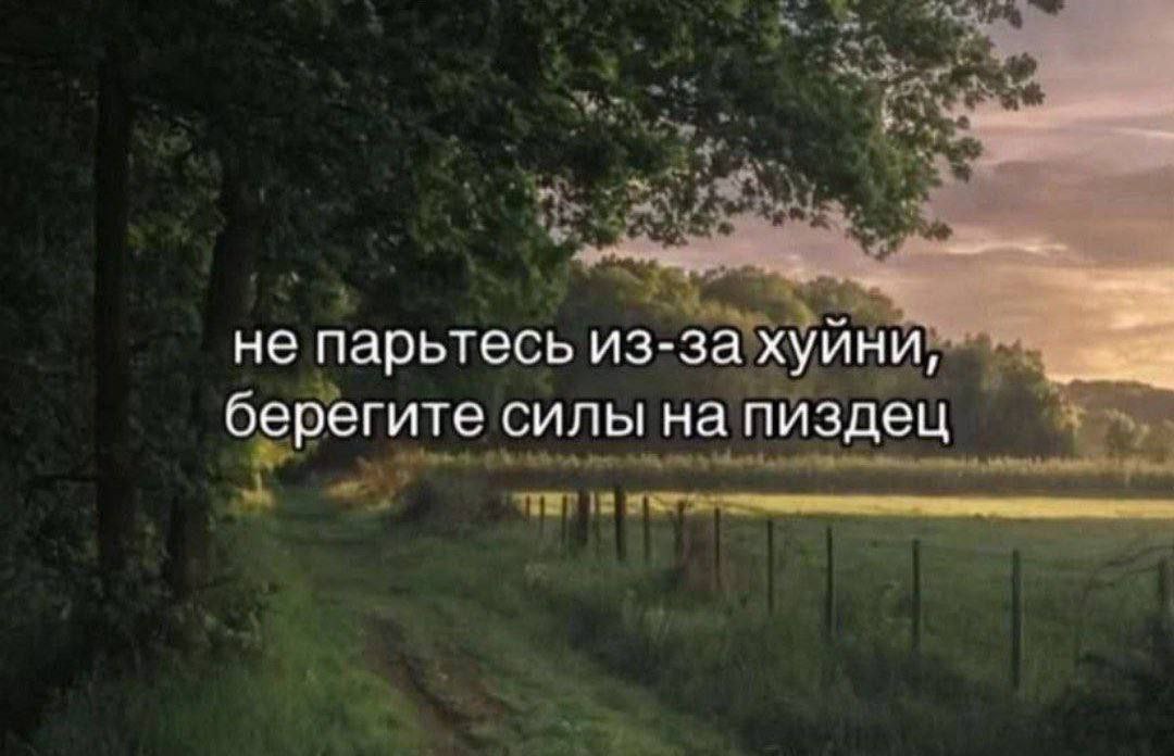 не парьтесь из-за хуини, берегите силы на пиздец