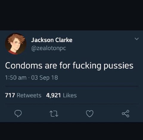 Clarke @zealotonpc Condoms are for fucking pussies 1:50 03 Sep 18 717 Retweets 4,921 Likes