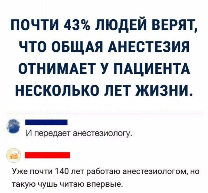 ПОЧТИ 43% ЛЮДЕЙ ВЕРЯТ, ЧТО ОБЩАЯ АНЕСТЕЗИЯ ОТНИМАЕТ У ПАЦИЕНТА НЕСКОЛЬКО ЛЕТ ЖИЗНИ. И передает анестезиологу. Уже почти 140 лет работаю анестезиологом, но такую чушь читаю впервые.
