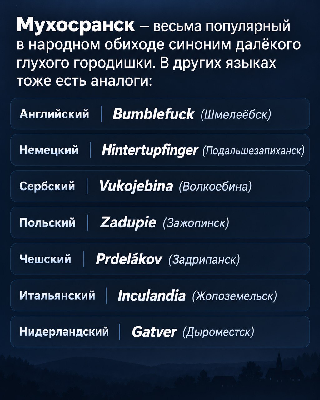 Мухосранск весьма популярный в народном обиходе синоним далёкого глухого городишки. В других языках тоже есть аналоги: Английский Bumblefuck (Шмелеёбск) Немецкий НиегшрИподег (Подальшезапиханск) Сербс