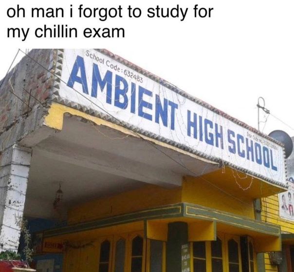 man i forgot to study for my chillin exam