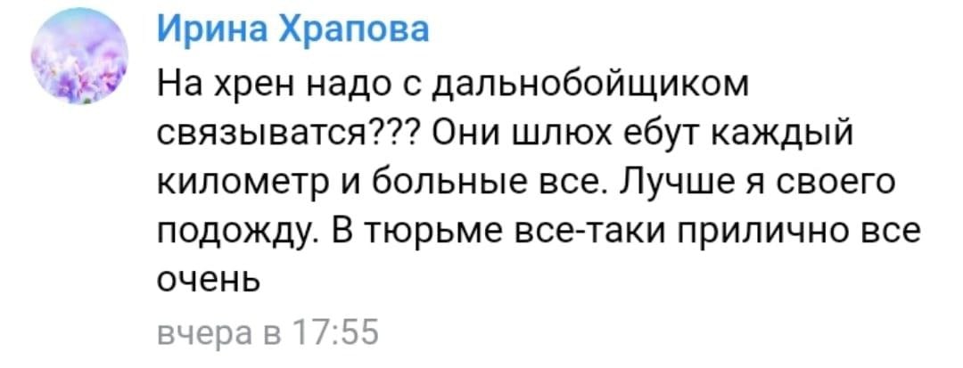 Ирина Храпова На хрен надо с дальнобойщиком связыватся??? Они шлюх ебут каждый километр и больные все. Лучше я своего подожду. В тюрьме все-таки прилично все очень вчера в 1/:55