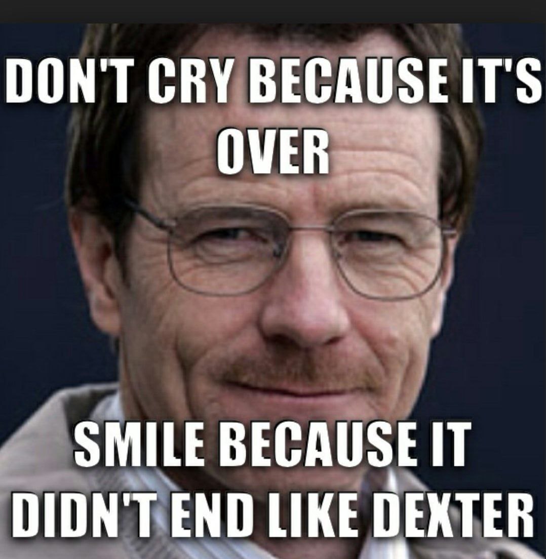 DON'T СВУ BECAUSEITS OVER 4 SMILE BECAUSE IT DIDN'T END LIKE DEXTER