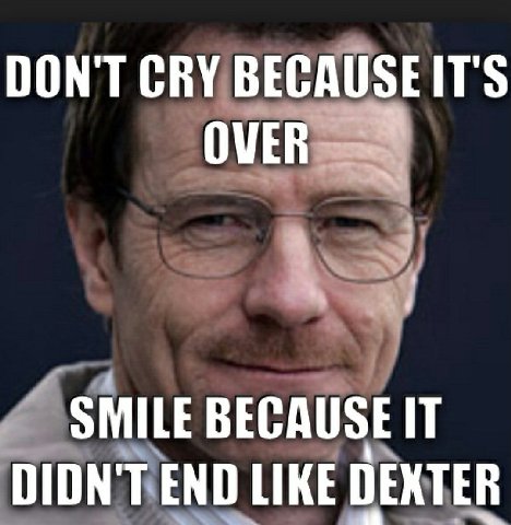 DON'T СВУ BECAUSEITS OVER 4 SMILE BECAUSE IT DIDN'T END LIKE DEXTER