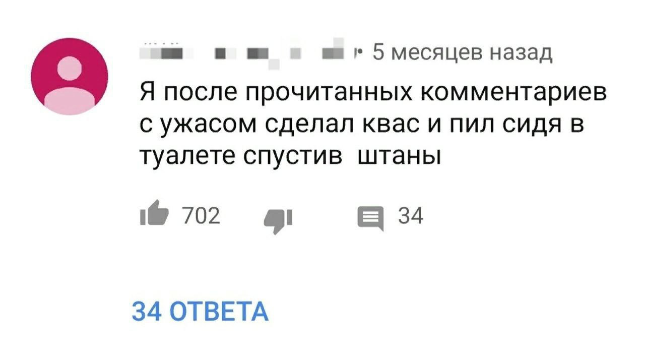 и 5 месяцев назад о Я после прочитанных комментариев с ужасом сделал квас и пил сидя в туалете спустив штаны 702 34 34 OTBETA