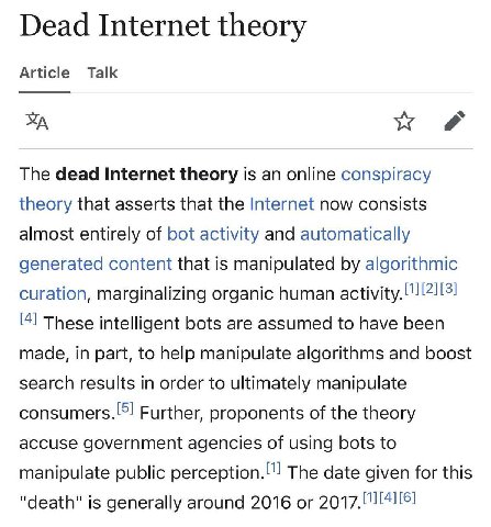 Dead Internet theory Article Talk The dead Internet theory is an online conspiracy theory that asserts that the Internet now consists almost entirely of bot activity and automatically generated conten