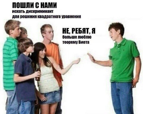 ПОШЛИ С НАМИ искать дискриминант для решения квадратного уравнения НЕ, РЕБЯТ, Я больше люблю теорему Виета i 4
