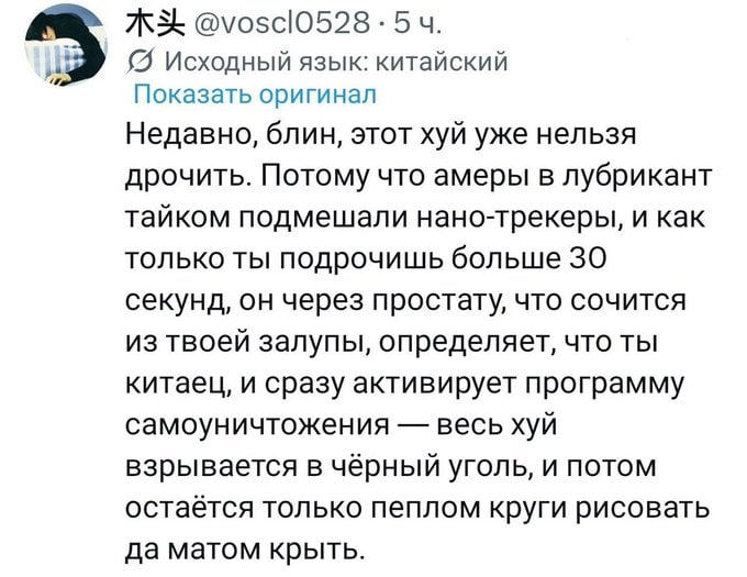 Исходный язык: китайский Показать оригинал Недавно, блин, этот хуй уже нельзя дрочить. Потому что амеры в лубрикант тайком подмешали нано-трекеры, и как только ты подрочишь больше 30 секунд, он через 