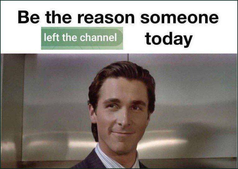 Be the reason someone left the channel today