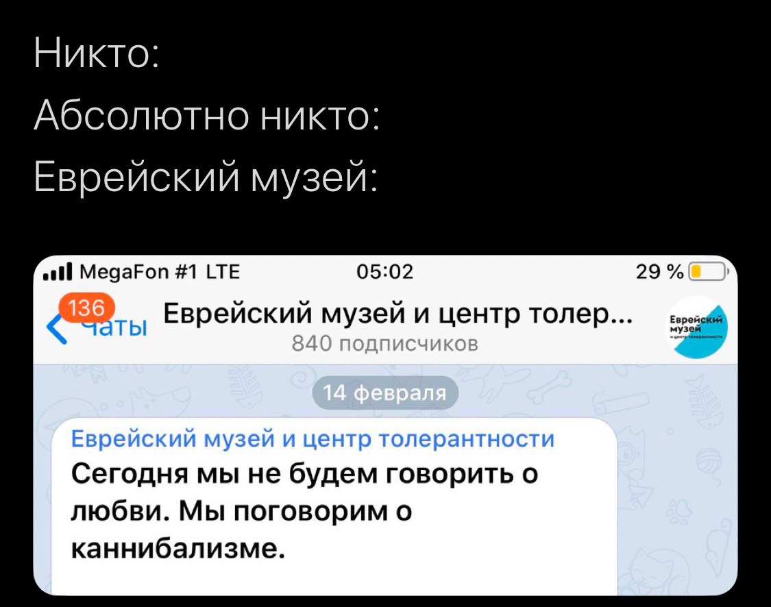 Никто: Абсолютно никто: музеи: MegaFon #1 LTE 05:02 29% Еврейский музей и центр толер... чаты Еврейский музей и центр толерантности Сегодня мы не будем говорить о любви. Мы поговорим о каннибализме.