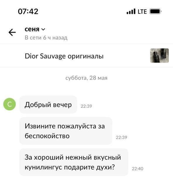 07:42 сеня В сети 64 назад Dior Sauvage оригиналы суббота, 28 мая Добрый вечер 2 Извините пожалуйста за беспокойство За хороший нежный вкусный кунилингус подарите духи? 22:40