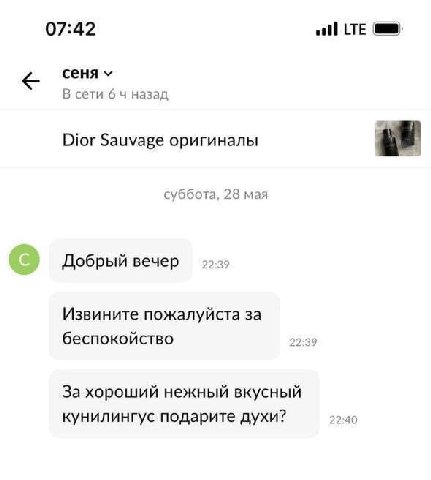 07:42 сеня В сети 64 назад Dior Sauvage оригиналы суббота, 28 мая Добрый вечер 2 Извините пожалуйста за беспокойство За хороший нежный вкусный кунилингус подарите духи? 22:40