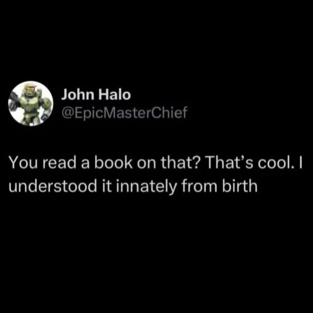 John Halo @EpicMasterChief You read a book on that? That’s cool. understood it innately from birth
