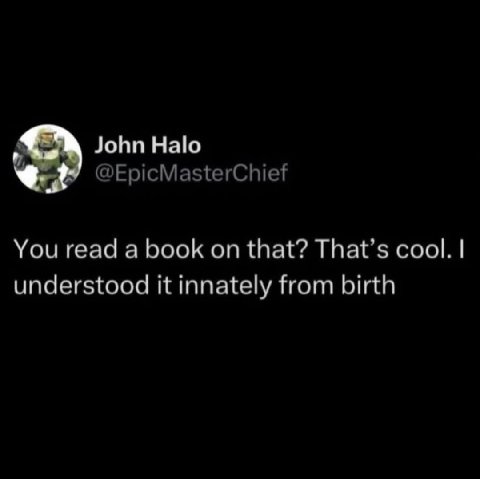 John Halo @EpicMasterChief You read a book on that? That’s cool. understood it innately from birth