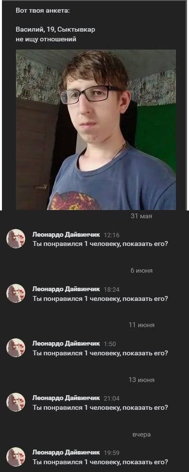 Вот твоя анкета: Василий, 19, Сыктывкар неищу отношений $3 и 2} Gap a 31 мая Леонардо Дайвинчик 1215 Ты понравился 1 человеку, показать его? б июня Леонардо Дайвинчик 13.24 Ты понравился 1 человеку, п