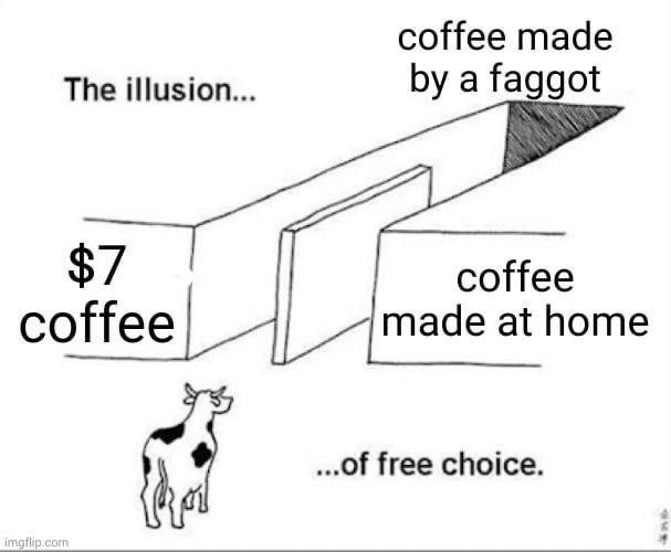 соНее таае The illusion... a faggot $7 coffee coffee made at home ..Of free choice.