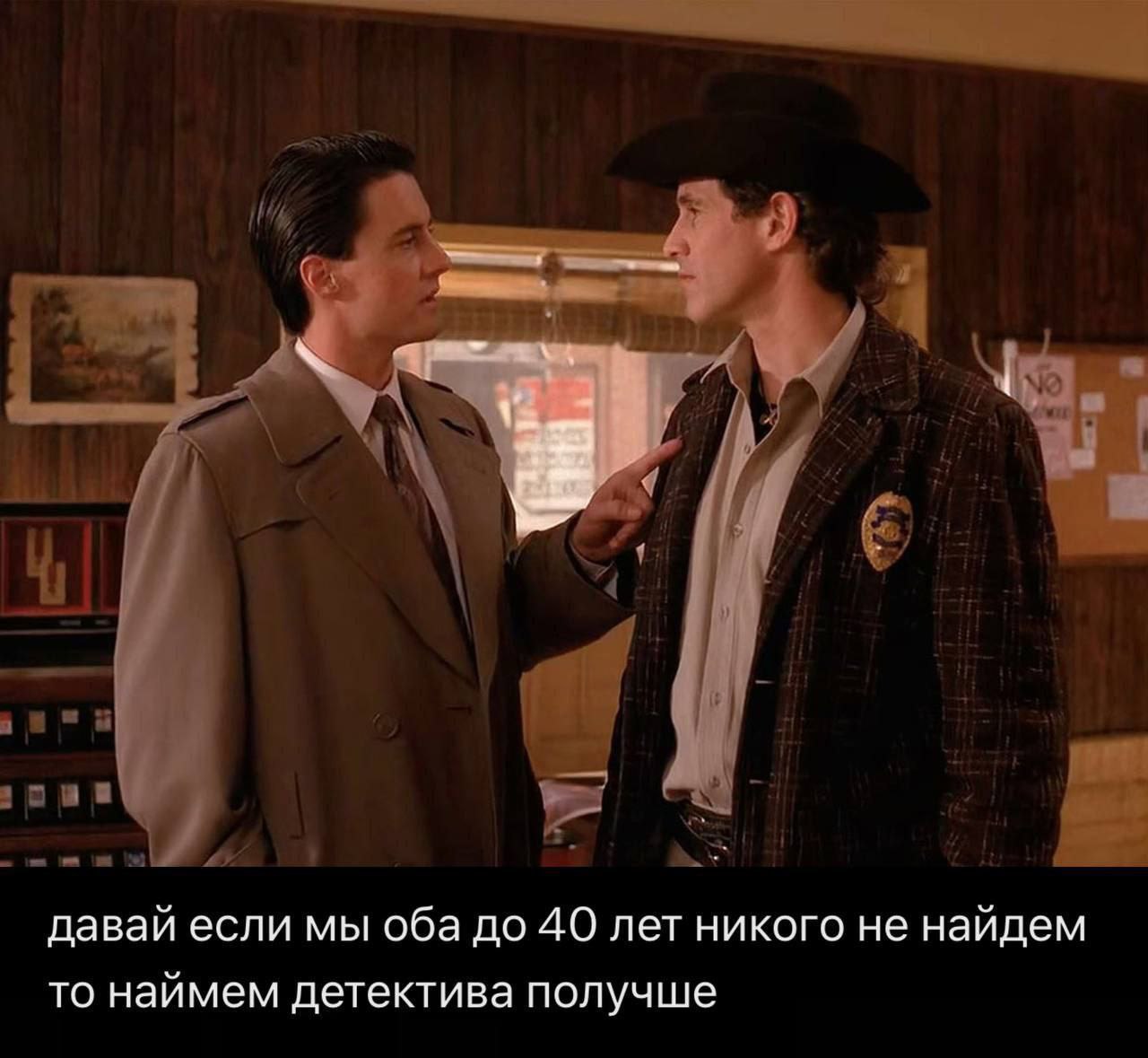 давай если мы оба до 40 лет никого не найдем то наймем детектива получше