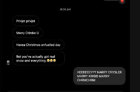 8:08 Privjet privjet Merry Crimbo Havea Christmas enfuelled day Bet you've actually got real snow and everything HEEEEEEYYY NARRY CRYSLER MARRY KRISIS MARRY CHRMCHRM