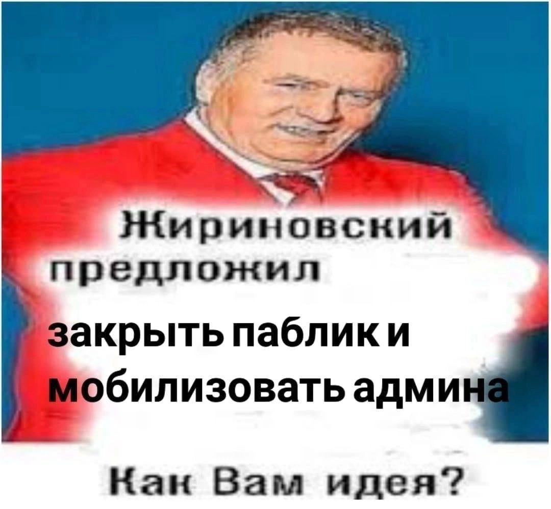 Жириновский предложил закрыть обилизовать адми Кан Вам идея?