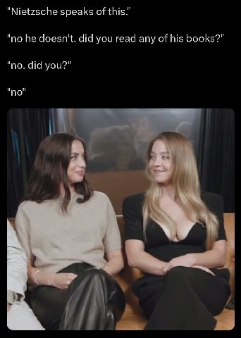 "Nietzsche speaks of this." "no he doesn't. did you read any of his books?" "no. did you?" "по" И!
