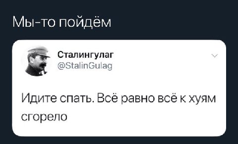 Мы-то пойдём Сталингулаг @StalinGulag Идите спать. Всё равно BCE к хуям сгорело