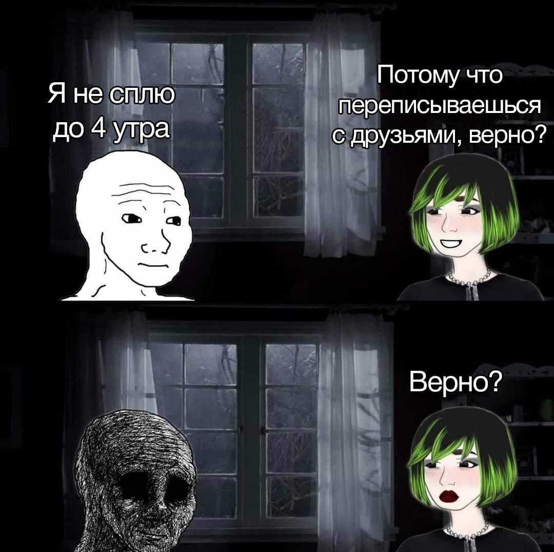 Я не сплю Потому что переписываешься до 4 утра с друзьями, верно? 4 Верно? 4