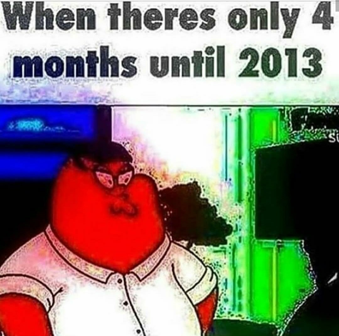 When theres only 4 months until 2013 1 7