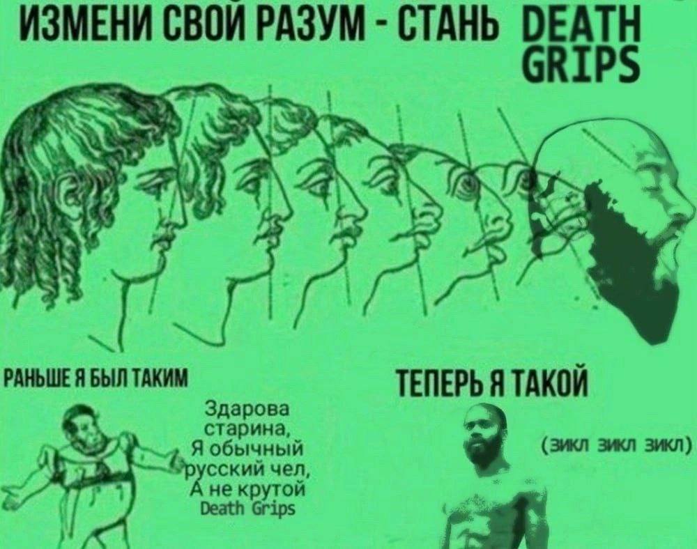 ИЗМЕНИ СВОИ РАЗУМ СТАНЬ DEATH GRIPS я “A РАНЬШЕ Я БЫЛ ТАКИМ ТЕПЕРЬ Я ТАКОИ Здарова старина, Я обычный (зикл зикл зикл) русский чел,