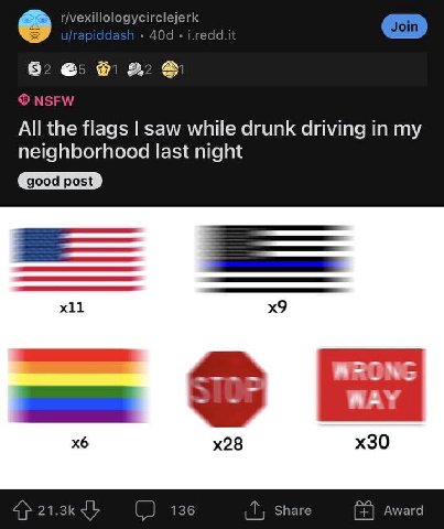 r/vexillologycirclejerk j.redd.it 6 NSFW All the flags saw while drunk driving in my neighborhood last night WRONG WAY 4} (2 136 Share Award