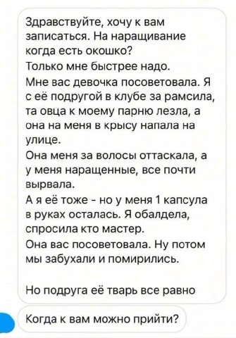 Здравствуйте, хочу к вам записаться. На наращивание когда есть окошко? Только мне быстрее надо. Мне вас девочка посоветовала. Я с её подругой в клубе за рамсила, овца к моему парню лезла, а она на мен