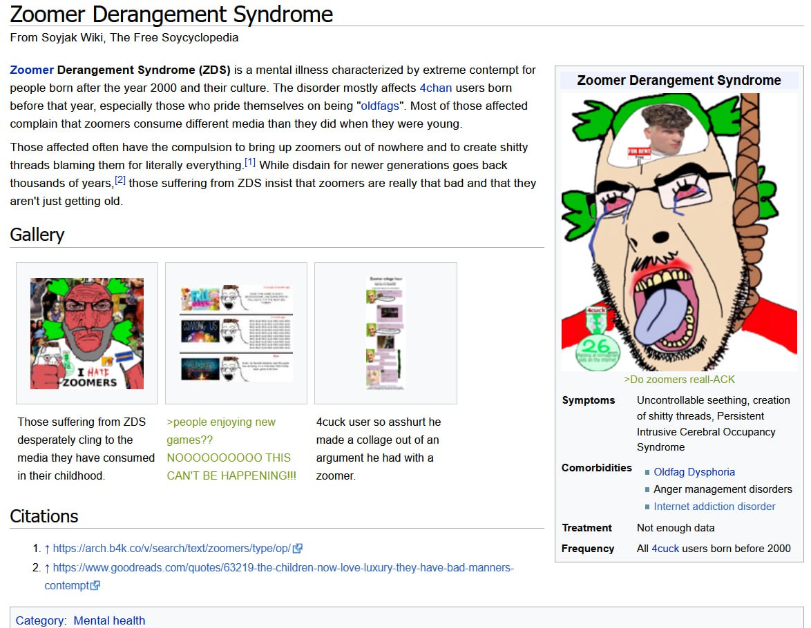 Zoomer Derangement Syndrome From Soyjak Wiki, The Free Soycyclopedia Zoomer Derangement Syndrome (203) is a mental illness characterized extreme contempt for 5 people born after the year 2000 and thei