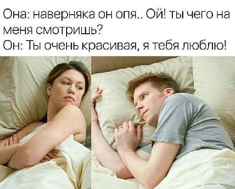 Она: наверняка он опя.. ты чего на меня смотришь? Он: Ты очень красивая, я тебя люблю! А