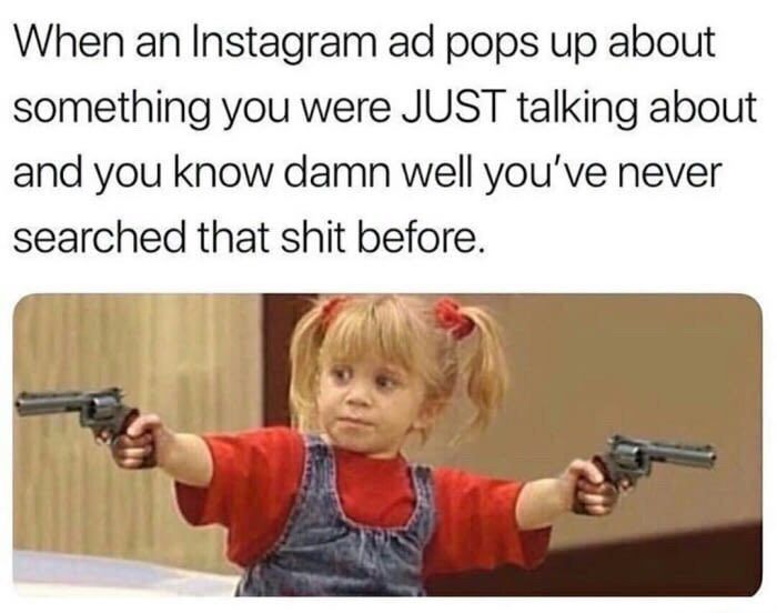 When Instagram pops up about something you were JUST talking about and you know damn well you've never searched that shit before.