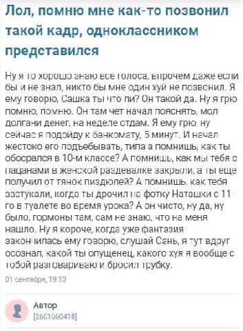 Лол, помню мне как-то позвонил такой кадр, одноклассником представился Ну я то хорошо знаю все голоса, впрочем даже если бы и не знал, никто бы мне один хуй не позвонил. Я ему говорю, Сашка ты что ли?