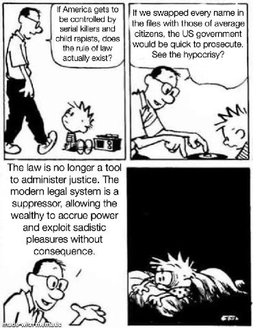 we swapped every name in the files with those of average child rapists, does citizens, the government the rule of law would be quick to prosecute. actually exist? See the hypocrisy? (5) 49 С The law i