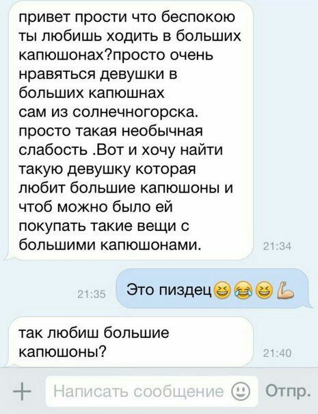 привет прости что беспокою ты любишь ходить в больших капюшонах?просто очень нравяться девушки в больших капюшнах сам из солнечногорска. просто такая необычная слабость .Вот и хочу найти такую девушку