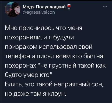 Модя Полусладкий Мне приснилось что меня похоронили, и я будучи призраком использовал свой телефон и писал всем кто был на похоронах "че грустный такой как будто умер кто" Блять, это такой неприятный 