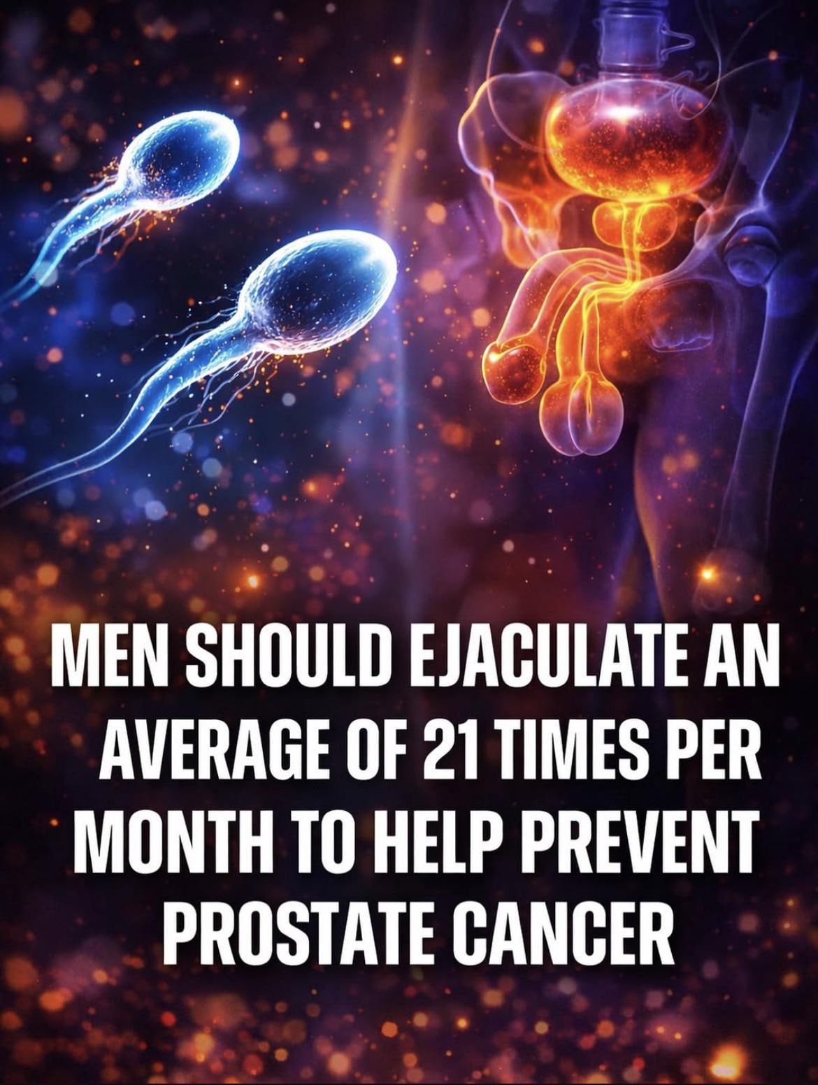 MEN SHOULD EJACULATE AN AVERAGE OF 21 TIMES PER MONTH ТО HELP PREVENT PROSTATE GANGER