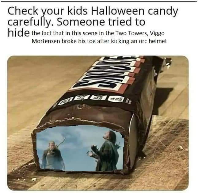 Check your kids Halloween candy carefully. Someone tried to the fact that in this scene in the Two Towers, Viggo Mortensen broke his toe after kicking an orc helmet 4= #5