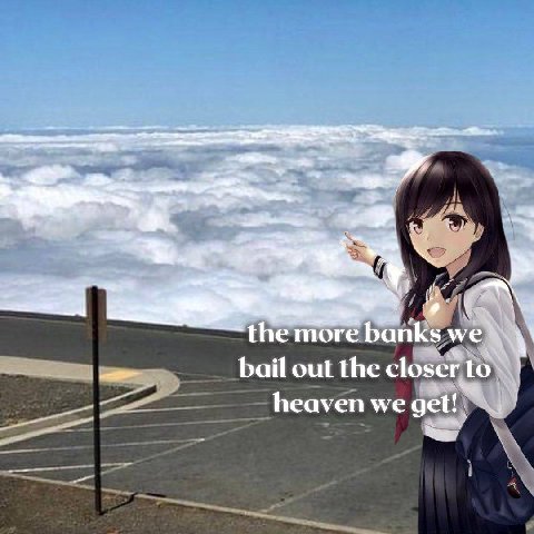 я a 2 я the more banks we bail out the closer to a heaven we