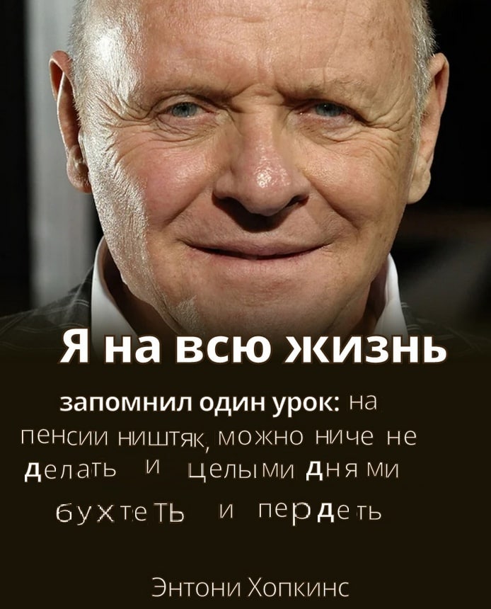 Я на всю жизнь запомнил один урок: на пенсии МОЖНО ниче не делать целыми дня бухтеть пер деть Энтони Хопкинс