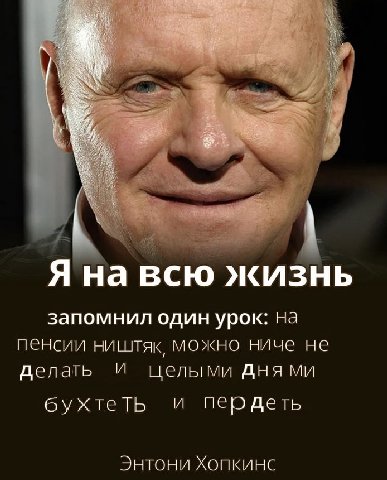 Я на всю жизнь запомнил один урок: на пенсии МОЖНО ниче не делать целыми дня бухтеть пер деть Энтони Хопкинс