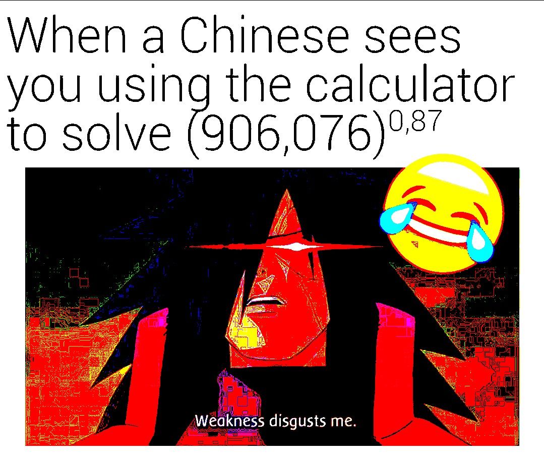 When a Chinese sees you using the calculator to solve Weakness disgusts me.