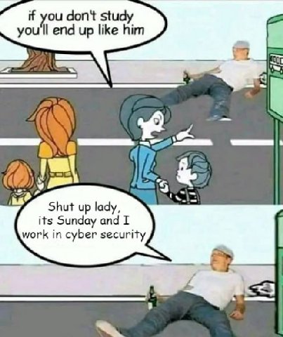 don't you'll end up like him 3 Shut up lady, its Sunday and work in cyber security