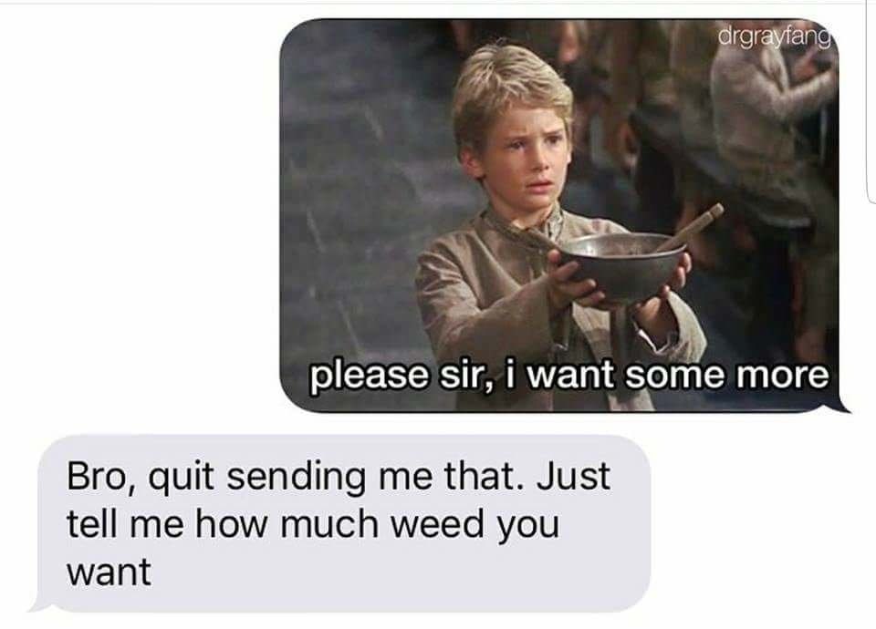 please sir, i want some more Bro, quit sending me that. Just tell me how much weed you want
