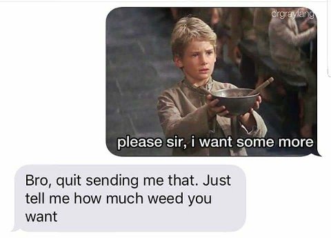 please sir, i want some more Bro, quit sending me that. Just tell me how much weed you want