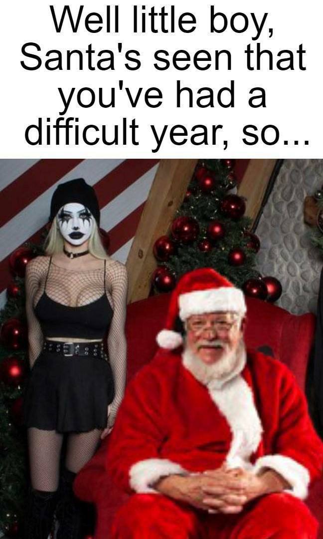Well little boy, Santa's seen that youve had a difficult year, so...