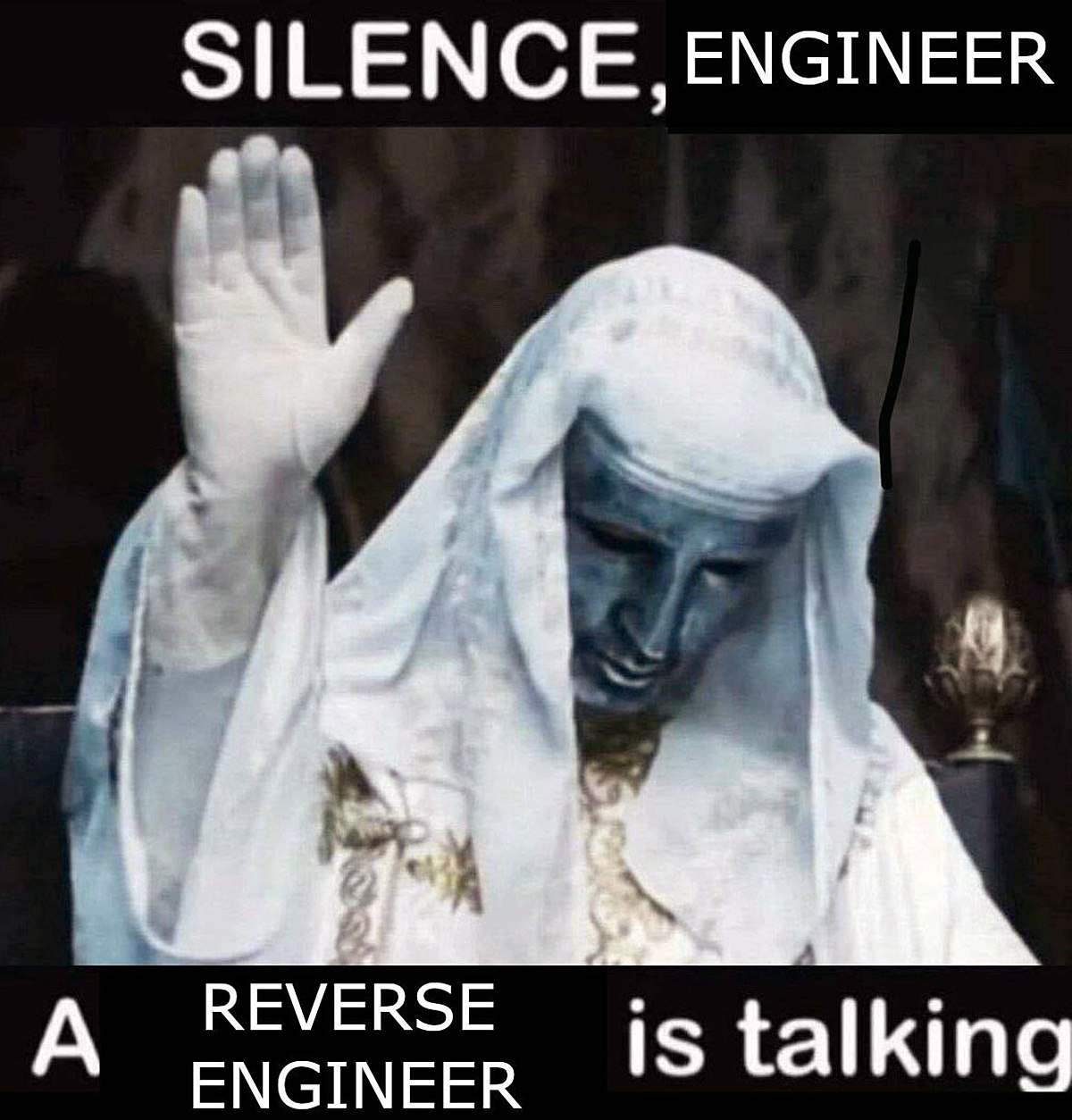 SILENCE, ENGINEER A REVERSE ENGINEER is talking