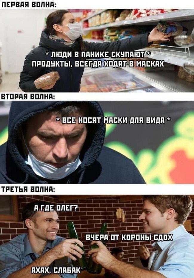 ПЕРВАЯ ВОЛНА: tht ПАНИКЕ 7 ПРОДУКТЫ, ВСЕГДА ХОДЯТ В МАСКАХ ВТОРАЯ ВОЛНА: ВСЕ НОСЯТ МАСКИ ДЛЯ ВИДА a ТРЕТЬЯ ВОЛНА: А ГДЕ ОЛЕГ? ВЧЕРА ОТ КОРОНЫ СДОХ АХАХ, СЛАБАК